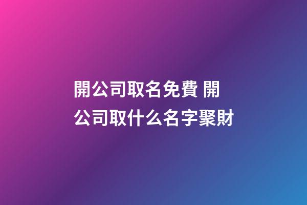 開公司取名免費 開公司取什么名字聚財-第1張-公司起名-玄機派